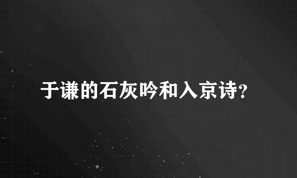 于谦的石灰吟和入京诗？