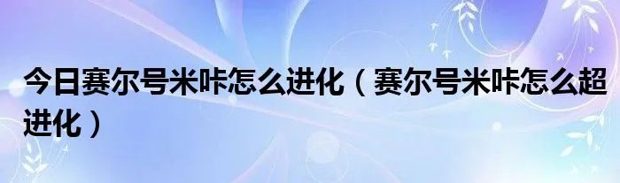 今日赛尔号米咔怎么进化（赛尔号米咔怎么超进化）