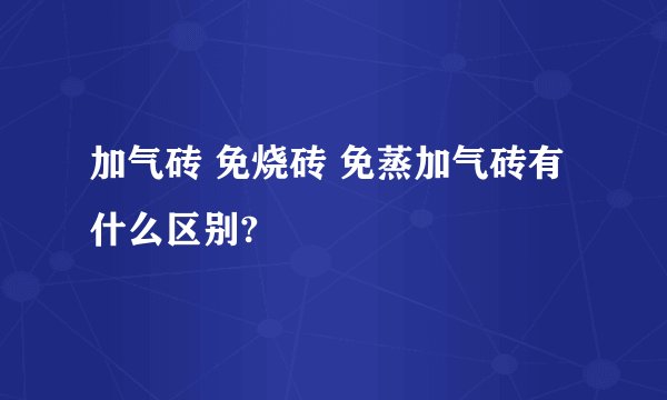 加气砖 免烧砖 免蒸加气砖有什么区别?