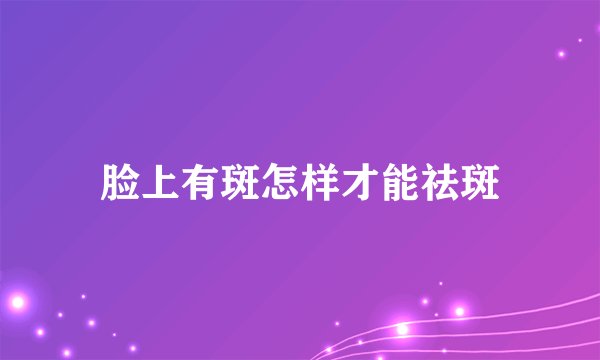 脸上有斑怎样才能祛斑
