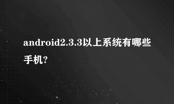 android2.3.3以上系统有哪些手机?