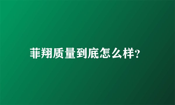 菲翔质量到底怎么样？