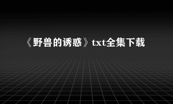 《野兽的诱惑》txt全集下载