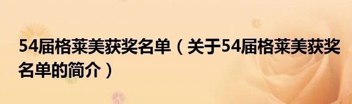 54届格莱美获奖名单（关于54届格莱美获奖名单的简介）