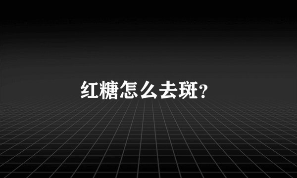 红糖怎么去斑？