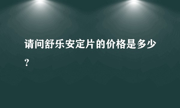 请问舒乐安定片的价格是多少？
