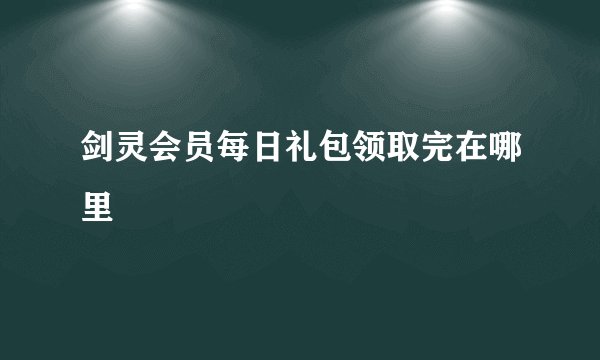 剑灵会员每日礼包领取完在哪里