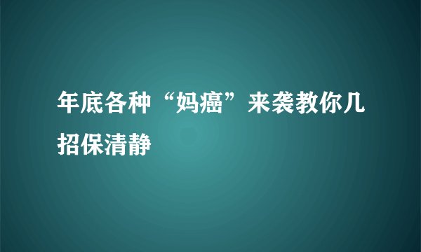 年底各种“妈癌”来袭教你几招保清静