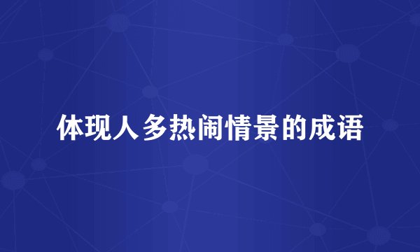 体现人多热闹情景的成语