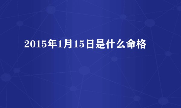 2015年1月15日是什么命格