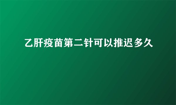 乙肝疫苗第二针可以推迟多久