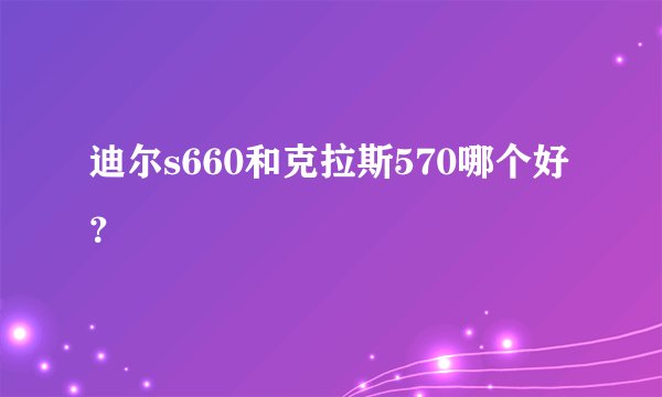 迪尔s660和克拉斯570哪个好？