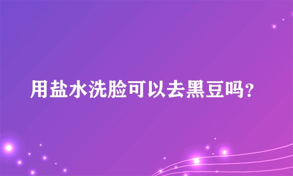 用盐水洗脸可以去黑豆吗？