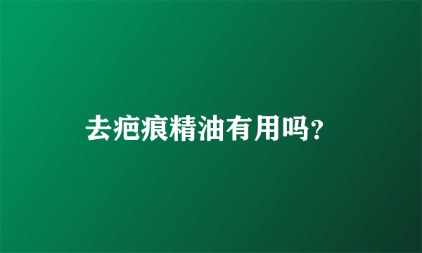去疤痕精油有用吗？