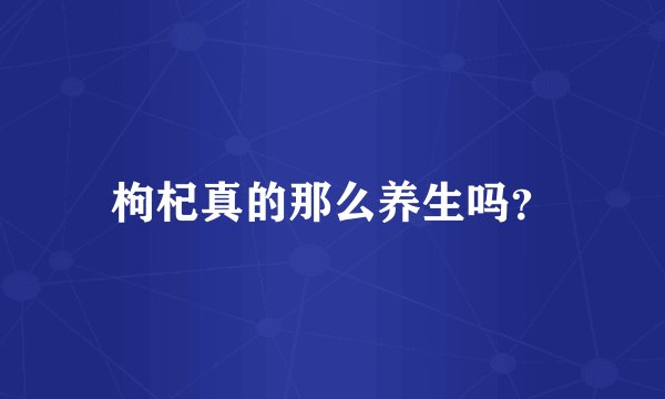 枸杞真的那么养生吗？