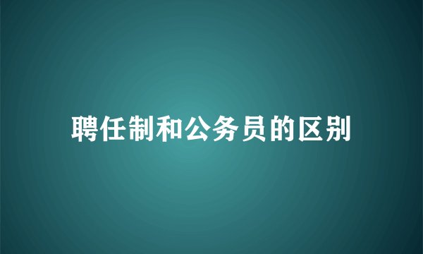 聘任制和公务员的区别