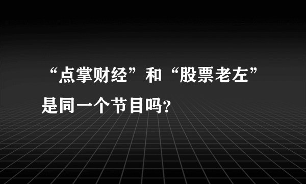 “点掌财经”和“股票老左”是同一个节目吗？