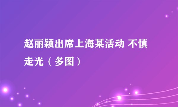 赵丽颖出席上海某活动 不慎走光(多图)