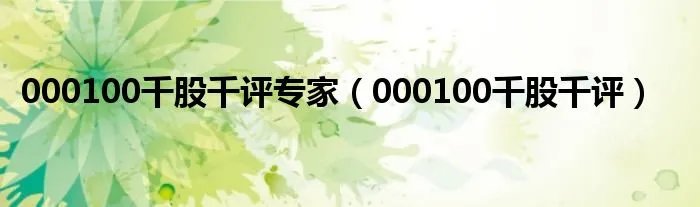000100千股千评专家（000100千股千评）