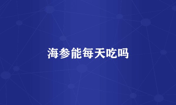 海参能每天吃吗