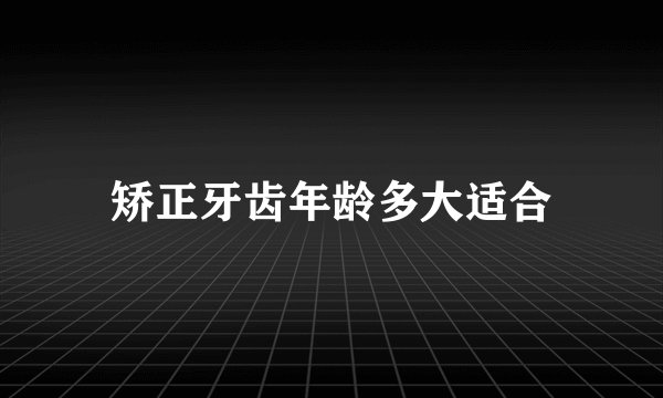 矫正牙齿年龄多大适合