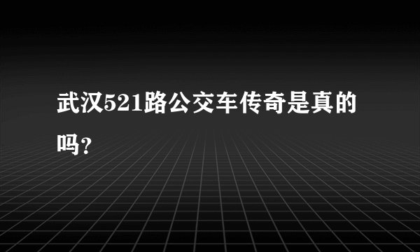 武汉521路公交车传奇是真的吗？