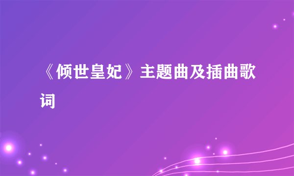 《倾世皇妃》主题曲及插曲歌词