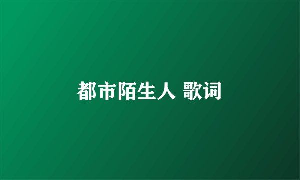 都市陌生人 歌词