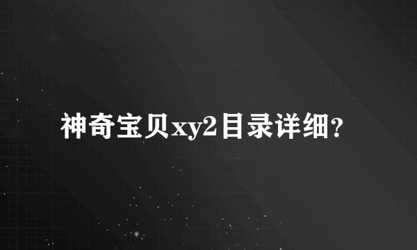 神奇宝贝xy2目录详细?