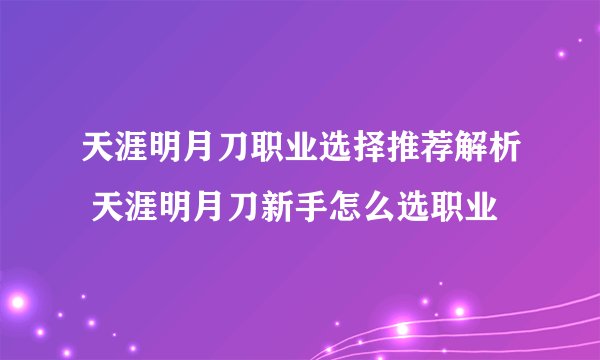 天涯明月刀职业选择推荐解析 天涯明月刀新手怎么选职业