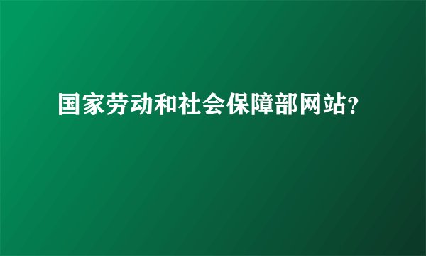 国家劳动和社会保障部网站？