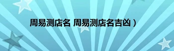 周易测店名 周易测店名吉凶）