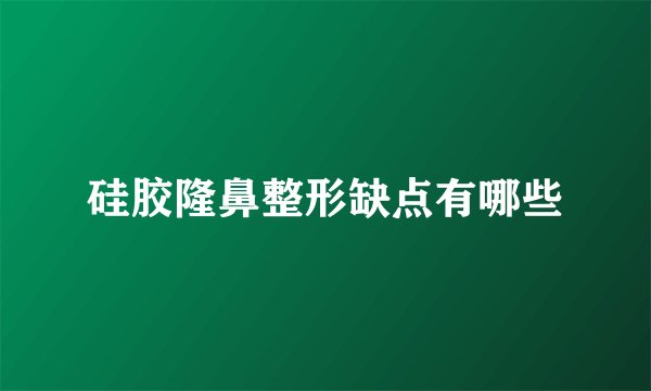 硅胶隆鼻整形缺点有哪些