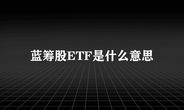 蓝筹股ETF是什么意思