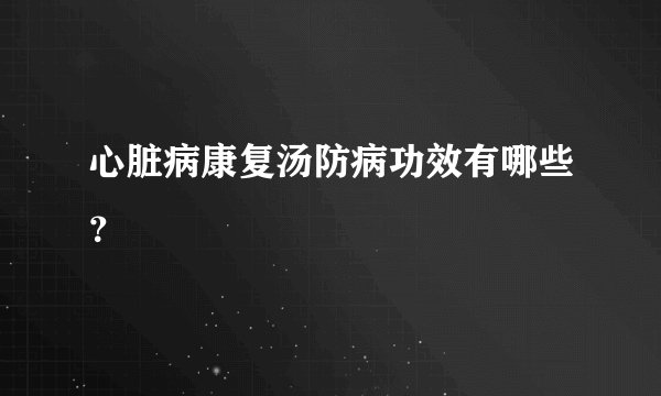心脏病康复汤防病功效有哪些？