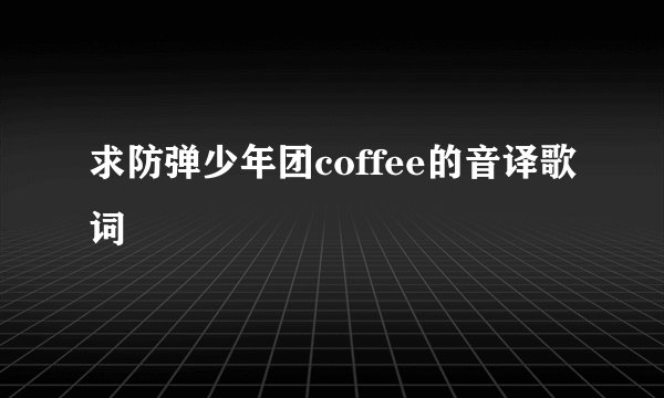 求防弹少年团coffee的音译歌词