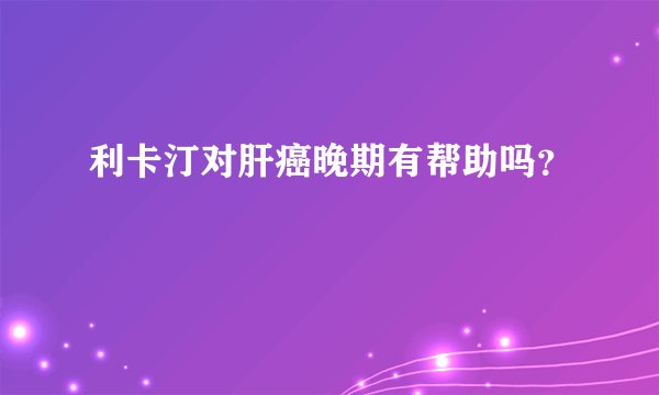 利卡汀对肝癌晚期有帮助吗？
