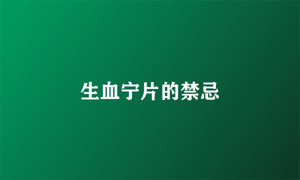 生血宁片的禁忌