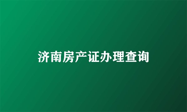 济南房产证办理查询