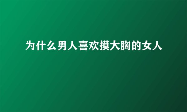 为什么男人喜欢摸大胸的女人