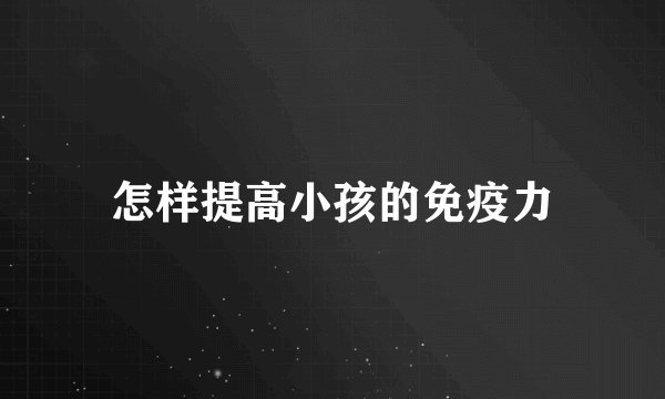 怎样提高小孩的免疫力