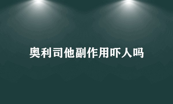 奥利司他副作用吓人吗
