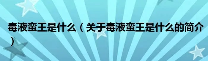 毒液蛮王是什么（关于毒液蛮王是什么的简介）
