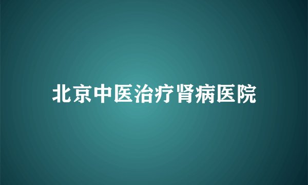 北京中医治疗肾病医院