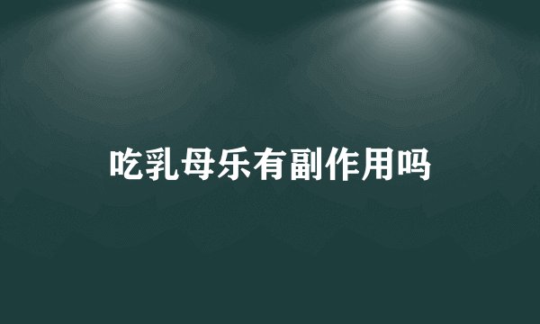 吃乳母乐有副作用吗
