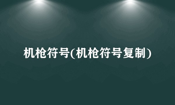 机枪符号(机枪符号复制)
