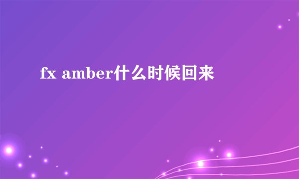 fx amber什么时候回来