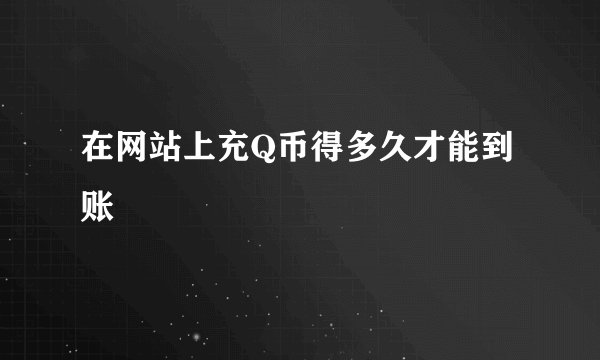 在网站上充Q币得多久才能到账