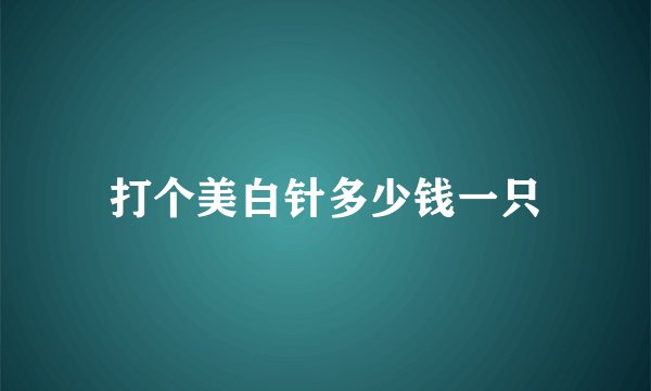 打个美白针多少钱一只