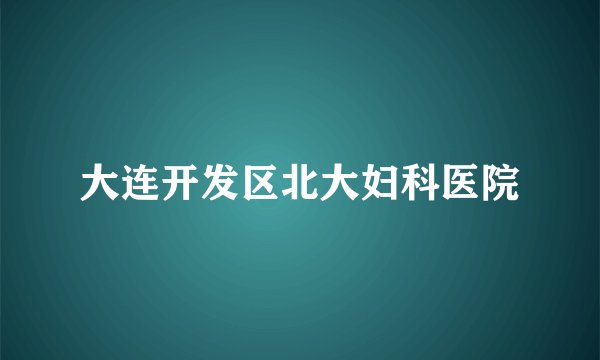 大连开发区北大妇科医院
